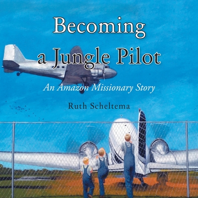 Becoming a Jungle Pilot: An Amazon Missionary Story - Scheltema, Ruth