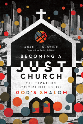 Becoming a Just Church: Cultivating Communities of God's Shalom - Gustine, Adam L, and Edwards, Dennis (Foreword by)