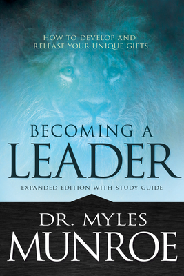 Becoming a Leader: How to Develop and Release Your Unique Gifts (Expanded Edition with Study Guide) - Munroe, Myles, Dr.
