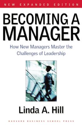 Becoming a Manager: How New Managers Master the Challenges of Leadership - Hill, Linda A