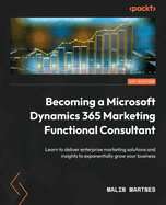 Becoming a Microsoft Dynamics 365 Marketing Functional Consultant: Learn to deliver enterprise marketing solutions and insights to exponentially grow your business