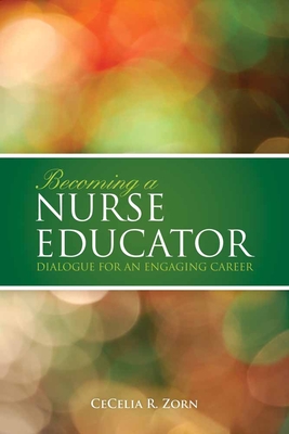 Becoming a Nurse Educator: Dialogue for an Engaging Career: Dialogue for an Engaging Career - Zorn, Cecelia R