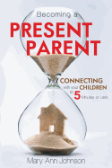 Becoming a Present Parent: Connecting with Your Children in 5 Minutes or Less