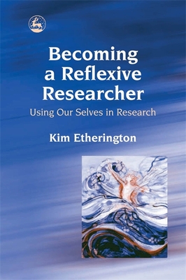 Becoming a Reflexive Researcher - Using Our Selves in Research - Etherington, Kim