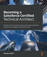 Becoming a Salesforce Certified Technical Architect: Prepare for the review board by practicing example-led architectural strategies and best practices