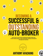 Becoming a Successful and an Outstanding Auto Broker: Learn how to sell cars by employing strategic ideas, and create lasting impact in the automotive industry and beyond, through your business