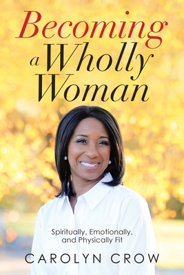 Becoming a Wholly Woman: Spiritually, Emotionally, and Physically Fit - Crow, Carolyn