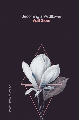 Becoming a Wildflower: poetry + prose for courage - Green, April