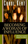 Becoming a Woman of Influence: Making a Lasting Impact on Others - Kent, Carol