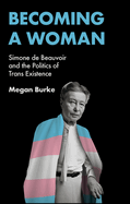 Becoming a Woman: Simone de Beauvoir and the Politics of Trans Existence