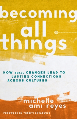 Becoming All Things: How Small Changes Lead to Lasting Connections Across Cultures - Reyes, Michelle
