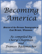 Becoming America: : Stories of the German Immigrants in East Bristol, Wisconsin