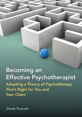 Becoming an Effective Psychotherapist: Adopting a Theory of Psychotherapy That's Right for You and Your Client - Truscott, Derek