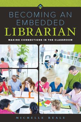 Becoming an Embedded Librarian: Making Connections in the Classroom - Reale, Michelle