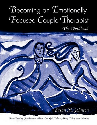 Becoming an Emotionally Focused Couple Therapist: The Workbook - Johnson, Susan M, and Bradley, Brent, and Furrow, James L