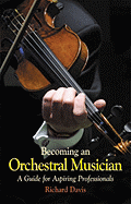 Becoming an Orchestral Musician: A Guide for Aspiring Professionals - Davis, Richard