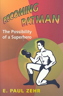 Becoming Batman: The Possibility of a Superhero - Zehr, E Paul, Dr.