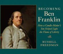 Becoming Ben Franklin: How a Candle-Maker's Son Helped Light the Flame of Liberty