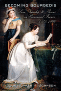 Becoming Bourgeois: Love, Kinship, and Power in Provincial France, 1670-1880
