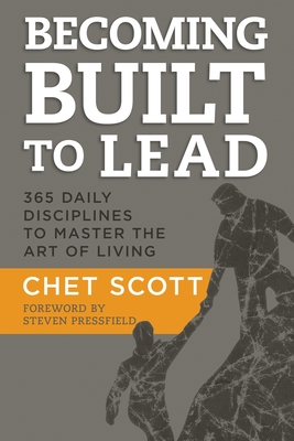 Becoming Built to Lead: 365 Daily Disciplines to Master the Art of Living - Scott, Chet, and Pressfield, Steven (Foreword by)