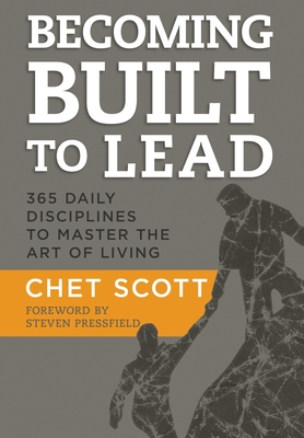 Becoming Built to Lead: 365 Daily Disciplines to Master the Art of Living - Scott, Chet, and Pressfield, Steven (Foreword by)