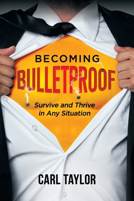 Becoming Bulletproof: Survive and Thrive in Any Situation - Taylor, Carl