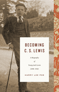 Becoming C. S. Lewis: A Biography of Young Jack Lewis (1898-1918)