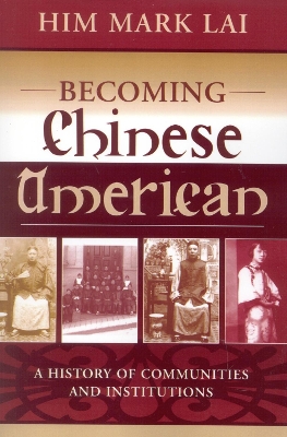 Becoming Chinese American: A History of Communities and Institutions - Lai, Him Mark, and Hsu, Madeline (Foreword by), and Lai (Chinese Historical Society, Him Mar (Contributions by)