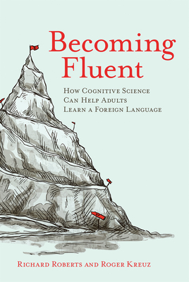 Becoming Fluent: How Cognitive Science Can Help Adults Learn a Foreign Language - Roberts, Richard, and Kreuz, Roger