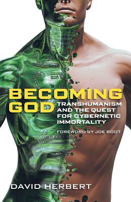 Becoming God: Transhumanism and the Quest for Cybernetic Immortality - Herbert, David