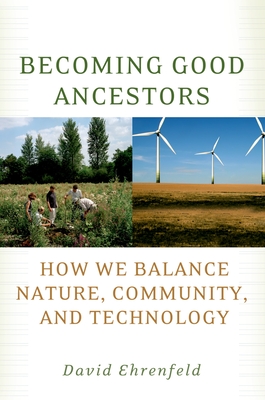Becoming Good Ancestors: How We Balance Nature, Community, and Technology - Ehrenfeld, David