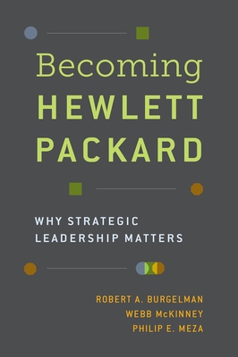 Becoming Hewlett Packard: Why Strategic Leadership Matters - Burgelman, Robert A, and McKinney, Webb, and Meza, Philip E