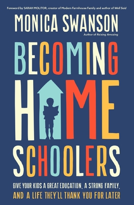 Becoming Homeschoolers: Give Your Kids a Great Education, a Strong Family, and a Life They'll Thank You for Later - Swanson, Monica