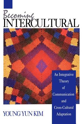 Becoming Intercultural: An Integrative Theory of Communication and Cross-Cultural Adaptation - Kim, Young Yun, Dr., Ph.D.