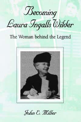 Becoming Laura Ingalls Wilder: The Woman Behind the Legend Volume 1 - Miller, John E