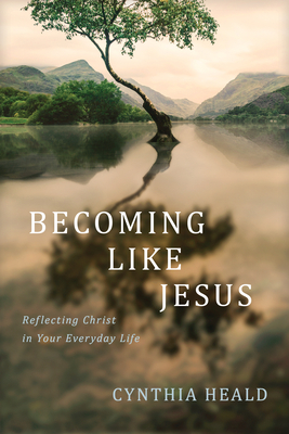 Becoming Like Jesus: Reflecting Christ in Your Everyday Life - Heald, Cynthia