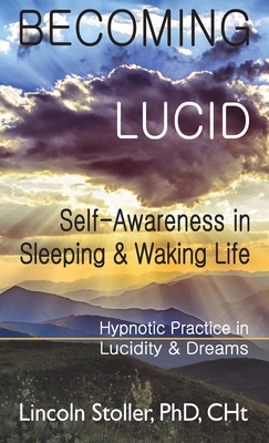 Becoming Lucid: Self-Awareness in Sleeping & Waking Life: Hypnotic Practice in Lucidity & Dreams - Stoller, Lincoln