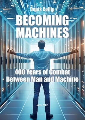 Becoming Machines: 400 Years of Combat Between Man and Machine - Collin, Denis