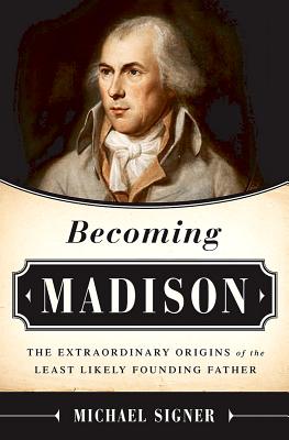 Becoming Madison: The Extraordinary Origins of the Least Likely Founding Father - Signer, Michael