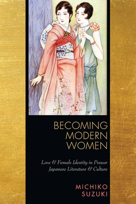 Becoming Modern Women: Love and Female Identity in Prewar Japanese Literature and Culture - Suzuki, Michiko