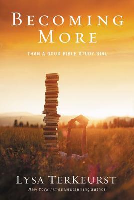 Becoming More Than a Good Bible Study Girl: Uncovering a Deeper Relationship with God and Living with Purpose after Sunday School Is Over - TerKeurst, Lysa