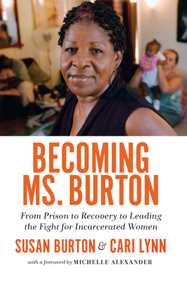Becoming Ms. Burton: From Prison to Recovery to Leading the Fight for Incarcerated Women - Burton, Susan, and Lynn, Cari, and Alexander, Michelle (Introduction by)