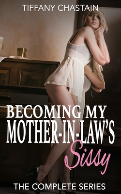 Becoming My Mother-in-Law's Sissy: The Complete Series - Chastain, Tiffany