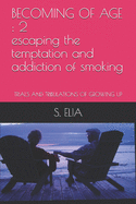 Becoming of Age: 2 escaping the temptation and addiction of smoking: TRIALS AND TRIBULATIONS OF GROWING UP