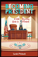 Becoming President: A Kids Guide to Becoming the President