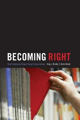 Becoming Right: How Campuses Shape Young Conservatives - Binder, Amy, and Wood, Kate