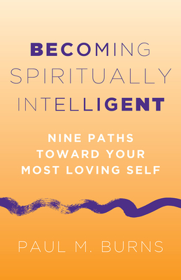 Becoming Spiritually Intelligent: Nine Paths Toward Your Most Loving Self - Burns, Paul M