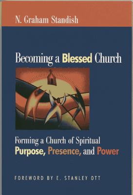 Becoming the Blessed Church: Forming a Church of Spiritual Purpose, Presence, and Power - Standish, N Graham, Rev., PhD, MSW