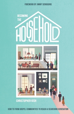 Becoming the Household: How to Form Gospel Communities to Reach a Searching Generation - Scroggins, Jimmy (Foreword by), and Kish, Christopher