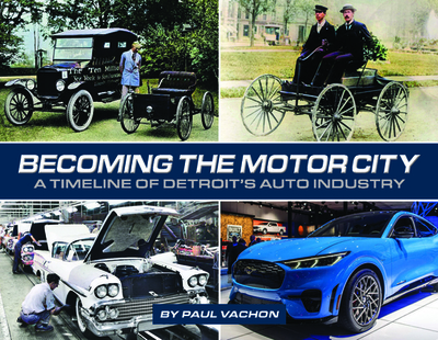 Becoming the Motor City: A Timeline of Detroit's Auto Industry - Vachon, Paul